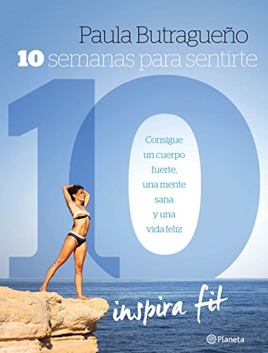 10 semanas para sentirte 10: Consigue un cuerpo fuerte, una mente sana y una vida feliz