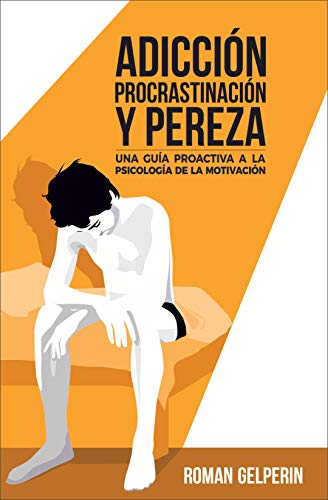 Adicción, procrastinación y pereza: una guía proactiva a la psicología de la motivación