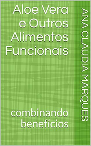 Aloe Vera e Outros Alimentos Funcionais: combinando benefícios (Portuguese Edition)