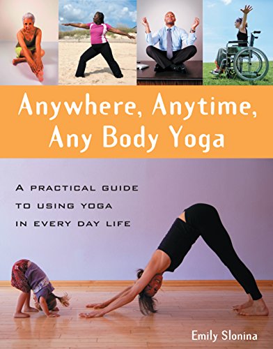 Anywhere, Anytime, Anybody Yoga: A Practical Guide to Using Yoga in Everyday Life