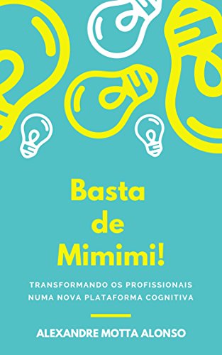 Basta de Mimimi!: TRANSFORMANDO OS PROFISSIONAIS NUMA NOVA PLATAFORMA COGNITIVA (Portuguese Edition)