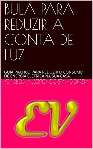 BULA PARA REDUZIR A CONTA DE LUZ: GUIA PRÁTICO PARA REDUZIR O CONSUMO DE ENERGIA ELÉTRICA NA SUA CASA (Portuguese Edition)