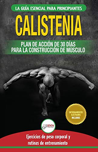 Calistenia: Guía de ejercicios de gimnasia corporal para principiantes y rutinas de entrenamiento + plan de acción de 30 días para la construcción de ... Calisthenics Spanish Book) (Spanish Edition)