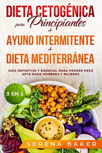 Dieta Cetogénica para Principiantes + Ayuno Intermitente + Dieta Mediterránea: 3 en 1 -  Guía definitiva y esencial para perder peso apta para hombres y mujeres