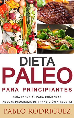 Dieta Paleolitica para principiantes - Incluye programa de transición y recetas para bajar de peso y adelgazar: Conozca los beneficios de la dieta Paleolítica para la salud, como bajar de peso
