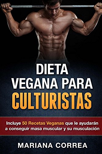 DIETA VEGANA PARA CULTURISTAS: Incluye 50 Recetas Veganas que le ayudarán a conseguir masa muscular y su musculación