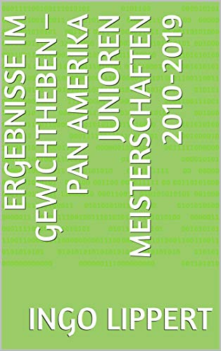 Ergebnisse im Gewichtheben – Pan Amerika Junioren Meisterschaften 2010-2019 (Sportstatistik 951) (German Edition)
