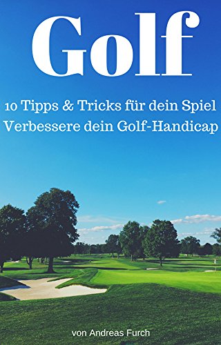 Golf: 10 Tipps & Tricks für dein Spiel: Verbessere dein Golf Handicap! (German Edition)