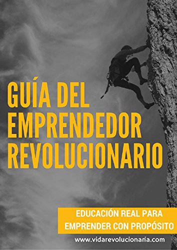 Guía Del Emprendedor Revolucionario: Educación real para emprender con propósito