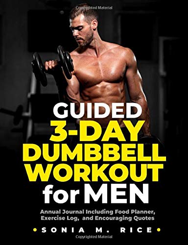 Guided 3-Day Dumbbell Workout Journal / Planner for Men: Annual Journal Including Food Planner, Exercise Log, and Encouraging Quotes (Food, Exercise, ... Life Lesson Journals for the Entire Family)