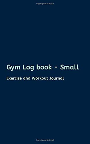Gym Log book - Small: Exercise and Workout Journal | Strength Weight Exercise Training Logs | Daily Fitness Notebook