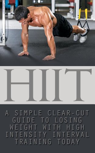HIIT: A Simple Clear Cut Guide to Losing Weight with High Intensity Interval Training Today (HIIT Workouts, HIIT Training, HIIT Exercises, HIIT for Beginners, ... HIIT in Movies & TV) (English Edition)