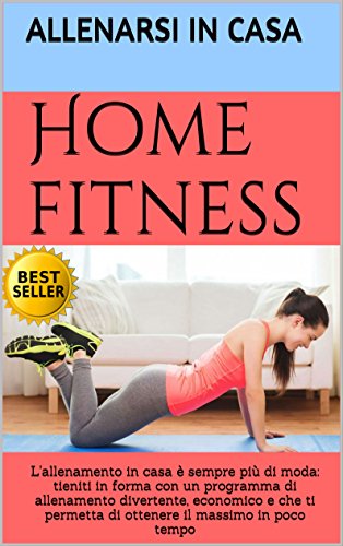 Home fitness: L'allenamento in casa è sempre più di moda: tieniti in forma con un programma di allenamento divertente, economico e che ti permetta di ottenere ... il massimo in poco tempo (Italian Edition)