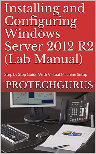 Installing and Configuring Windows Server 2012 R2 (Complete Lab Manual): Step by Step Guide With Virtual Machine Setup (English Edition)