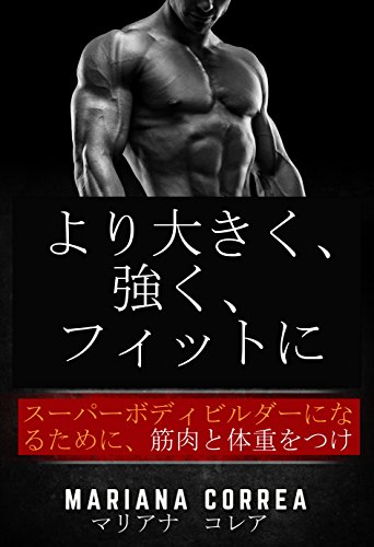 より大きく、 強く、 フィットに: スーパーボディビルダーになるために、筋肉と体重をつける (Japanese Edition)
