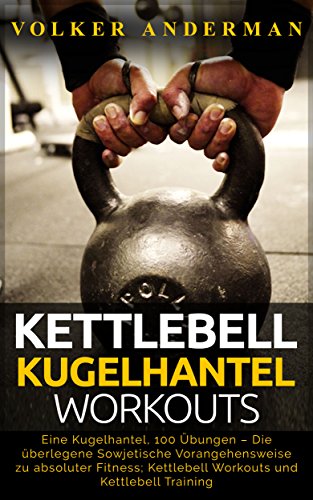Kettlebell - Kugelhantel-Workouts: Eine Kugelhantel, 100 Übungen – Die überlegene Sowjetische Vorangehensweise zu absoluter Fitness; Kettlebell Workouts und Kettlebell Training (German Edition)