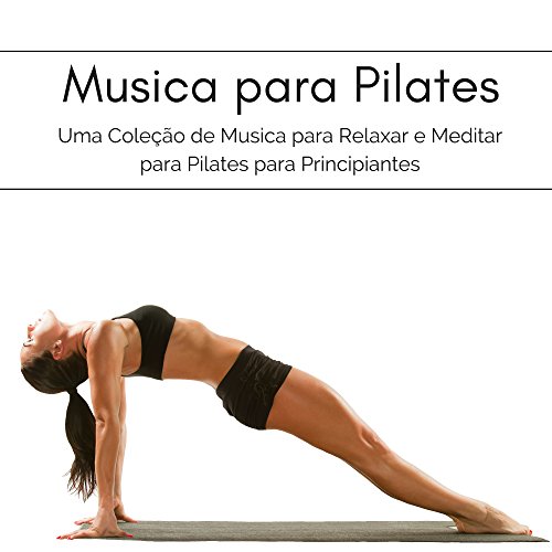 Musica para Pilates - Uma Coleção de Musica para Relaxar e Meditar para Pilates para Principiantes