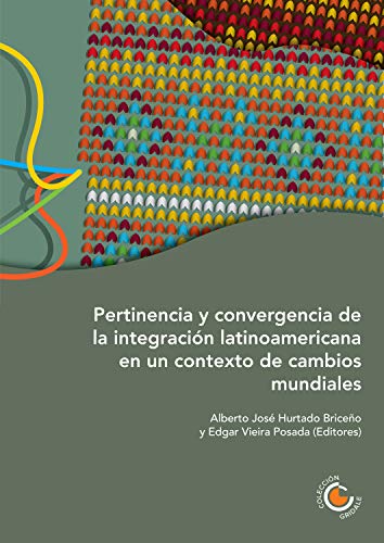 Pertinencia y convergencia de la integración latinoamericana en un contexto de cambios mundiales