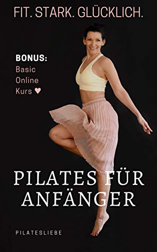Pilates für Anfänger: Fit. Stark. Glücklich. Bonus: Basic Online Kurs (Pilatesliebe 1) (German Edition)