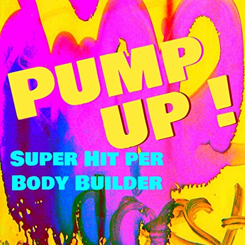 Pump Up! - Super Hit per Body Builder & Fitness Workout per avere un Corpo Perfetto