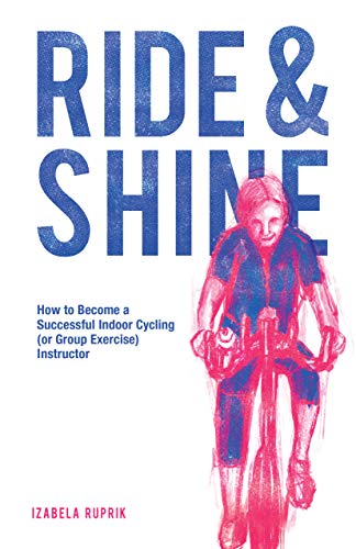 Ride and Shine: How to Become a Successful Indoor Cycling (or Group Exercise) Instructor (English Edition)