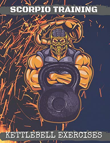 Scorpio Training. Kettlebell Exercises: Complete Kettlebell Workout Guide with Excercises Instructions, Tips and Pictures, Warm Up Plan and Full Body Workout: 1 (The Way of The Scorpio)
