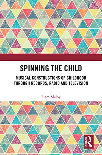 Spinning the Child: Musical Constructions of Childhood through Records, Radio and Television (English Edition)