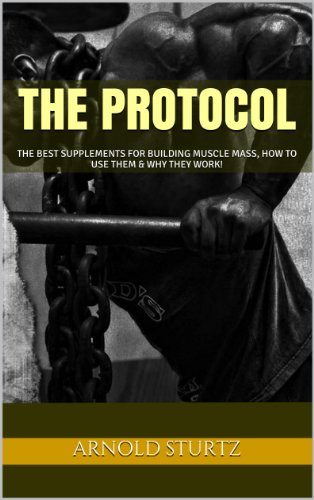 The Protocol: The Best Supplements for Building Muscle Mass, How to Use Them & Why They Work! (English Edition)