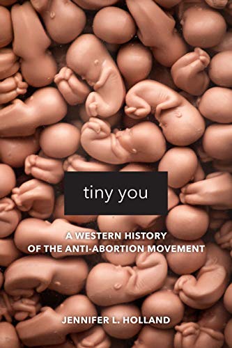 Tiny You: A Western History of the Anti-Abortion Movement (English Edition)