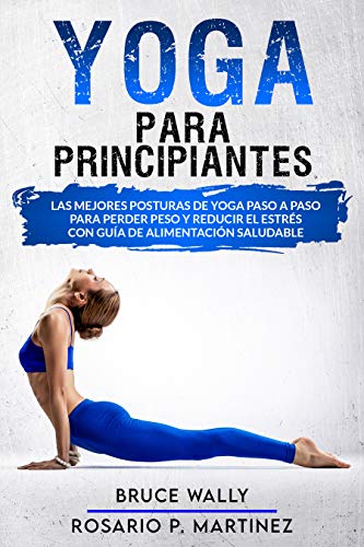 Yoga Para Principiantes: Las Mejores Posturas de Yoga Paso a Paso para Perder Peso y Reducir el Estrés con Guía de Alimentación Saludable