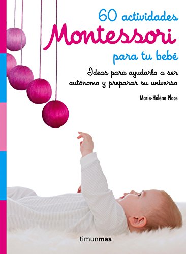 60 actividades Montessori para tu bebé: Ideas para ayudarlo a ser autónomo y preparar su universo
