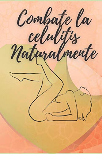 COMBATE LA CELULITIS NATURALMENTE: ¡Tu guía para combatir la celulitis de manera Natural!