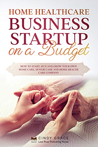 Home Healthcare Business Startup on a Budget: How to Start, Run and Grow Your Own Home care, Senior Care and Home Health Care Company (English Edition)