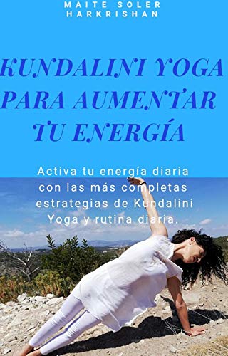 Kundalini yoga para aumentar tu energía: Activa tu energía diaria con las más completas estrategias de Kundalini Yoga y rutina diaria.