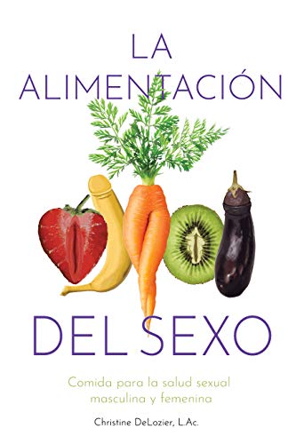 La alimentación del sexo: Comida para la salud sexual masculina y femenina (Diet for Great Sex- Spanish version)