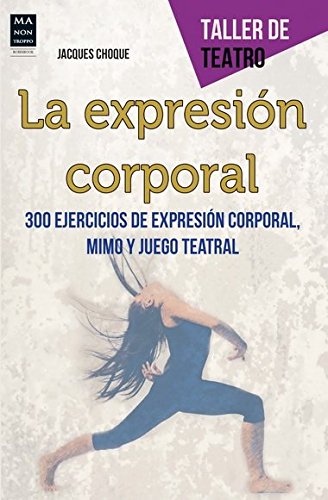 La Expresión Corporal. 300 Ejercicios De Expresión Corporal, Mimo Y Juego Teatral (Taller De Teatro)