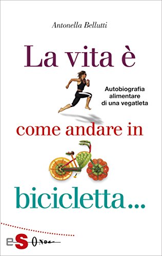 La vita è come andare in bicicletta: Autobiografia alimentare di una vegatleta (Italian Edition)
