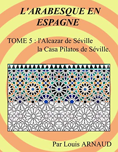 L'ARABESQUE EN ESPAGNE: L'Alcazar de Séville, la Casa Pilatos de Séville. (French Edition)