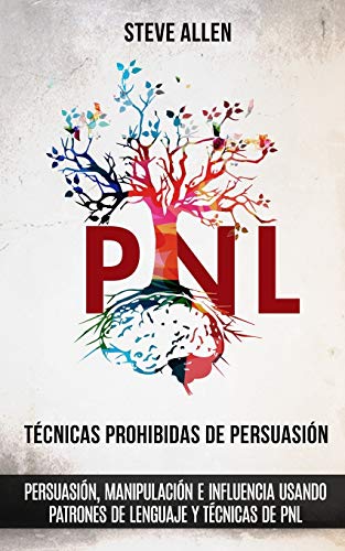 Técnicas prohibidas de Persuasión, manipulación e influencia usando patrones de lenguaje y técnicas de PNL (2a Edición): Cómo persuadir, influenciar y ... (Indispensables de Comunicación Y Persuasión)