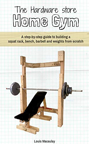 The Hardware Store Home Gym: A step-by-step guide to building a squat rack, bench, barbell and weights from scratch (English Edition)