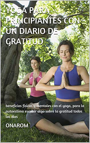 YOGA PARA PRINCIPIANTES CON UN DIARIO DE GRATITUD: beneficios físicos y mentales con el yoga, para la autoestima escribir algo sobre la gratitud todos los días