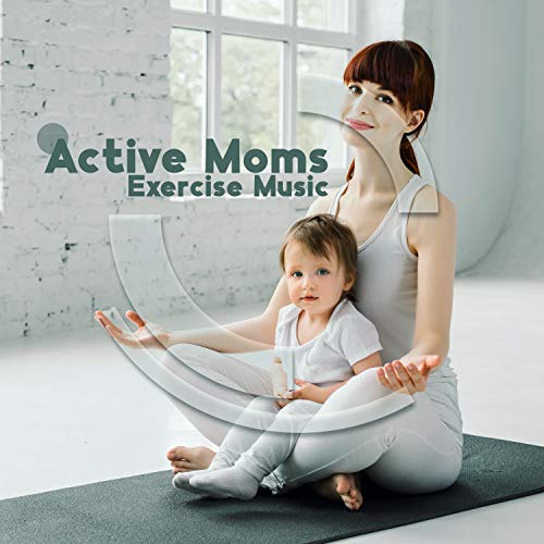 Active Moms. Exercise Music. Be Fit, Slim, Feel Good, Don't Give Up, Amazing Time and Sounds