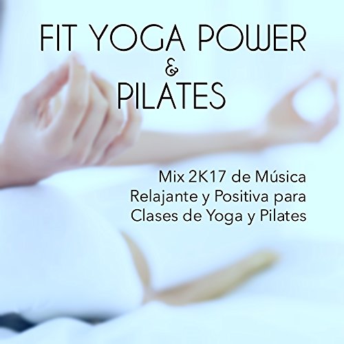 Colleccion Fit Yoga Power y Pilates - Mix 2K17 de Música Relajante y Positiva para Clases de Yoga y Pilates, Canciones para el Gimnasia Cerebral
