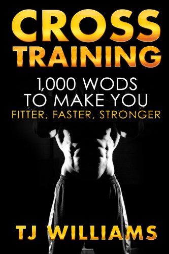 Cross Training: 1,000 WOD's To Make You Fitter, Faster, Stronger