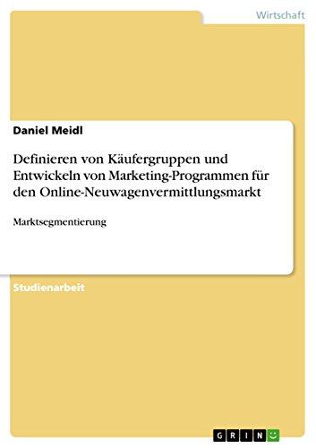 Definieren von Käufergruppen und Entwickeln von Marketing-Programmen für den Online-Neuwagenvermittlungsmarkt: Marktsegmentierung (German Edition)