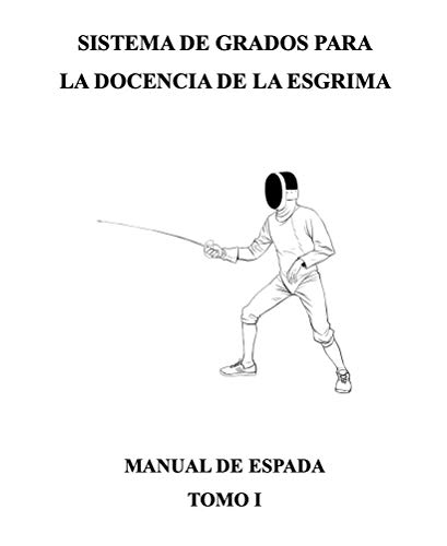 Sistema de grados para la docencia de la esgrima. : Manual de espada. Tomo I (Sistema de grados para la docencia de la esgrima. Manual de espada nº 1)