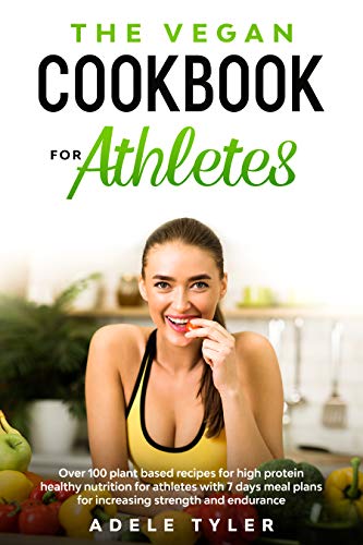 The Vegan Cookbook For Athletes: Over 100 Plant Based Recipes For High Protein Healthy Nutrition For Athletes With 7 Days Meal Plans For Increasing Strength And Endurance (English Edition)