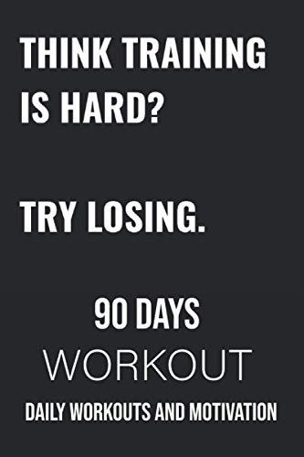 Think Training is Hard Try Losing 90 Days Workout Daily Workouts and Motivation: Your Workout Plan to become the best version of yourself! Change your ... Perfect Home Workouts for Men and Women.