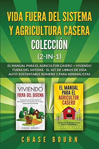 Vida fuera del sistema y Agricultura casera Colección (2 en 1): El Manual para el agricultor casero + Viviendo fuera del sistema - El set de libros de vida auto-sustentable número 1 para minimalistas
