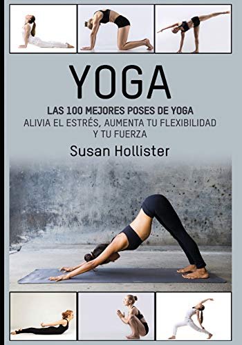 Yoga: Las 100 Mejores Poses De Yoga: Alivia El Estrés, Aumenta Tu Flexibilidad Y Tu Fuerza (Posturas Poses de yoga Técnicas de ejercicio y guía para ... Fortalecimiento y alivio del estrés)
